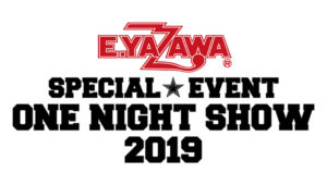 E.YAZAWA SPECIAL EVENT “ONE NIGHT SHOW 2019″