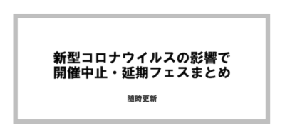 新型コロナウイルスの影響で開催が延期・中止になった音楽フェス一覧【随時更新】