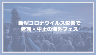 【海外フェス】コロナウイルス影響で中止・延期が発表された2020年主要フェス一覧【随時更新】