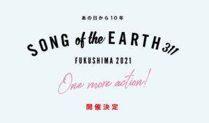 SONG OF THE EARTH 311 – FUKUSHIMA 2021 –